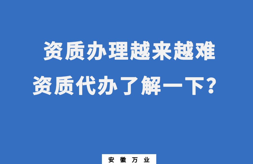 安徽辦理建筑資質(zhì)越來(lái)越難,資質(zhì)代辦了解一下